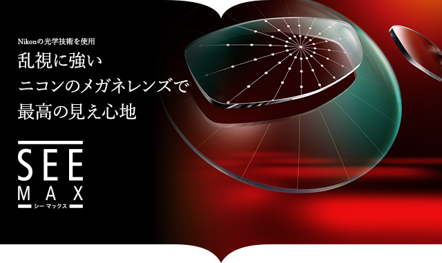 乱視に強いニコンレンズで最高の見え心地　SEE MAX
