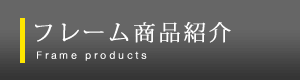 フレーム商品紹介